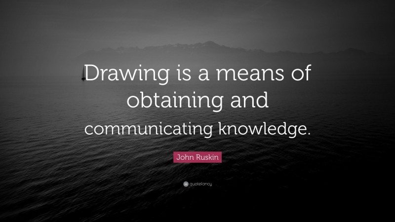 John Ruskin Quote: “Drawing is a means of obtaining and communicating knowledge.”