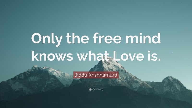 Jiddu Krishnamurti Quote: “Only the free mind knows what Love is.”