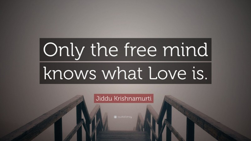 Jiddu Krishnamurti Quote: “Only the free mind knows what Love is.”