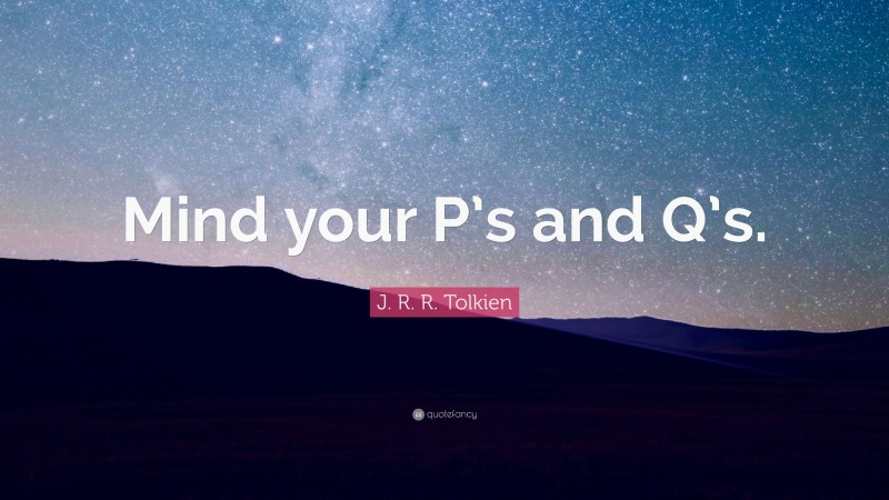 J. R. R. Tolkien Quote: “Mind your P’s and Q’s.”