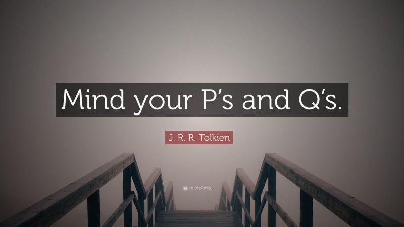 J. R. R. Tolkien Quote: “Mind your P’s and Q’s.”