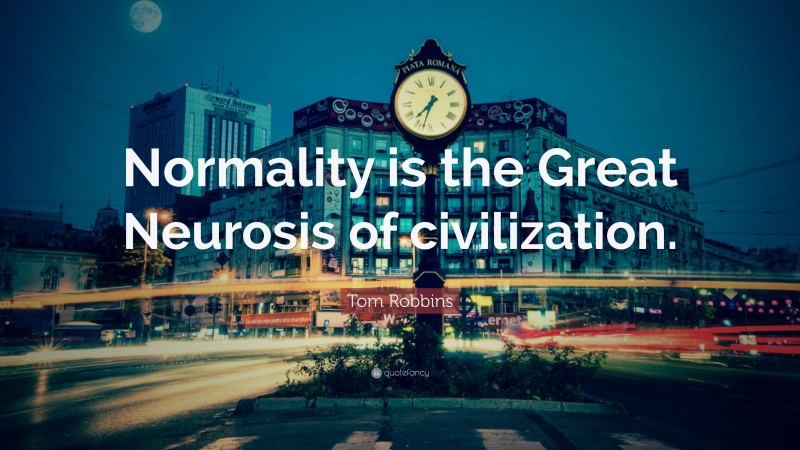 Tom Robbins Quote: “Normality is the Great Neurosis of civilization.”