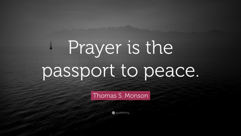 Thomas S. Monson Quote: “Prayer is the passport to peace.”