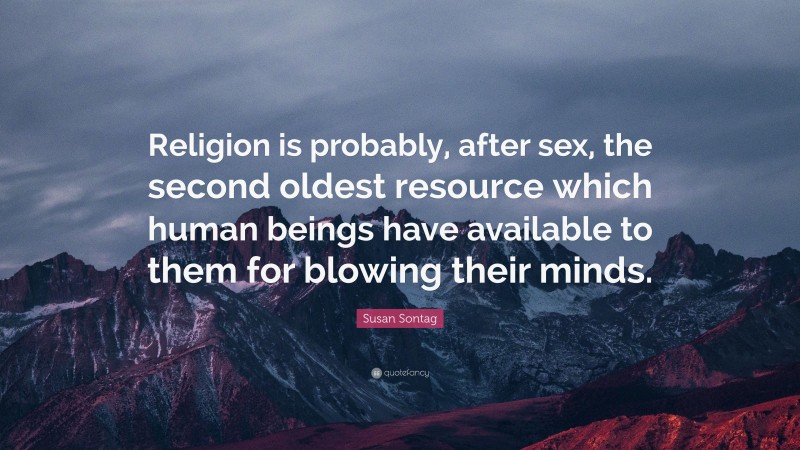 Susan Sontag Quote: “Religion is probably, after sex, the second oldest resource which human beings have available to them for blowing their minds.”