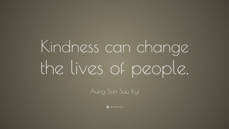 Aung San Suu Kyi Quote: “Kindness can change the lives of people.”