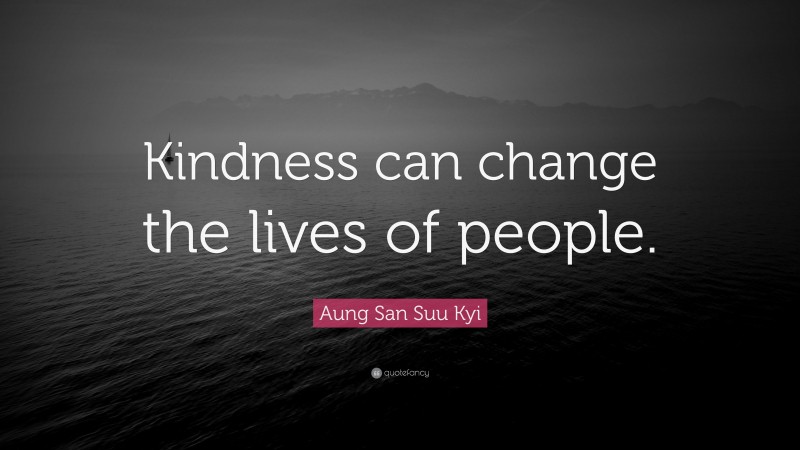 Aung San Suu Kyi Quote: “Kindness can change the lives of people.”