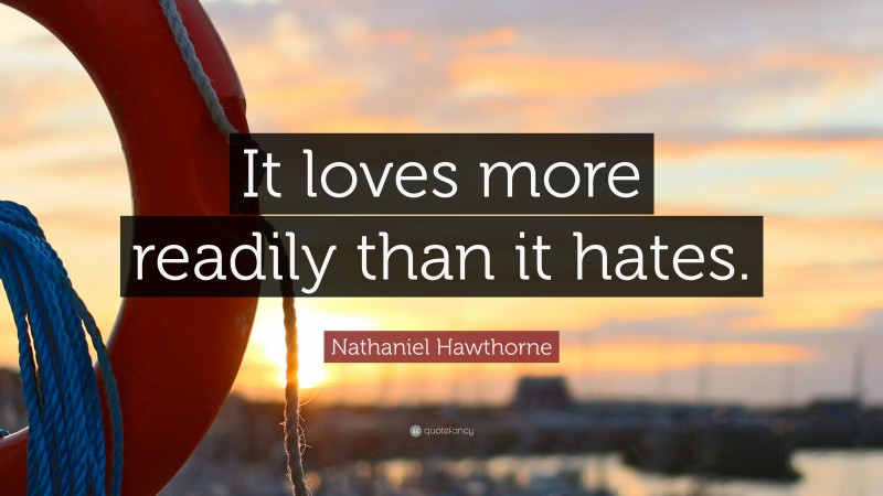 Nathaniel Hawthorne Quote: “It loves more readily than it hates.”