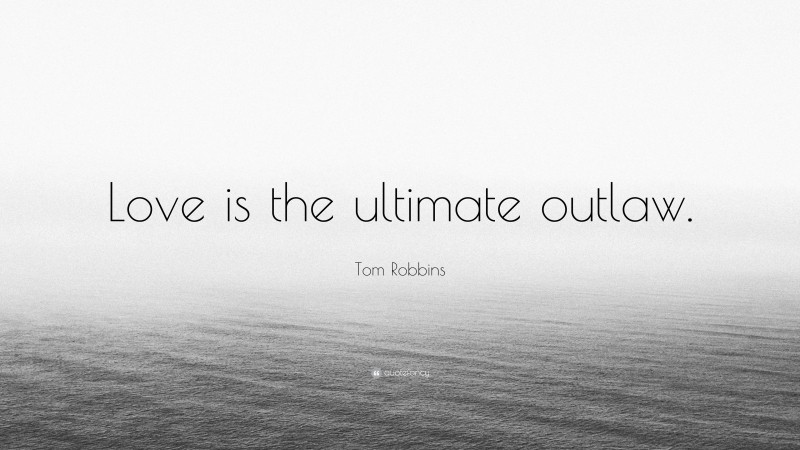 Tom Robbins Quote: “Love is the ultimate outlaw.”