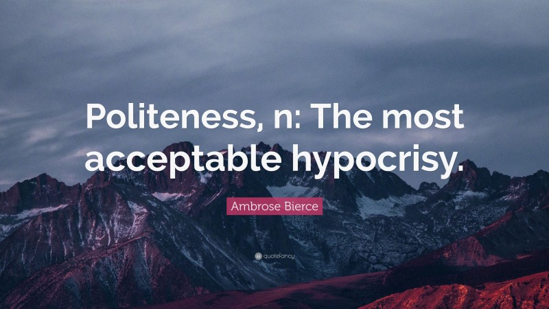 Ambrose Bierce Quote: “Politeness, n: The most acceptable hypocrisy.”