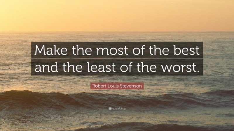 Robert Louis Stevenson Quote: “Make the most of the best and the least of the worst.”