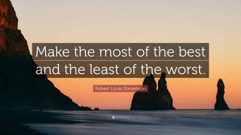 Robert Louis Stevenson Quote: “Make the most of the best and the least of the worst.”