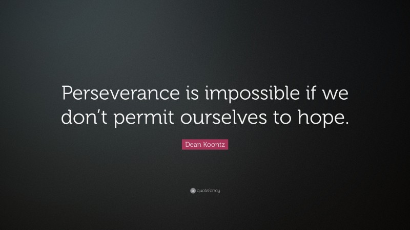 Dean Koontz Quote: “Perseverance is impossible if we don’t permit ourselves to hope.”