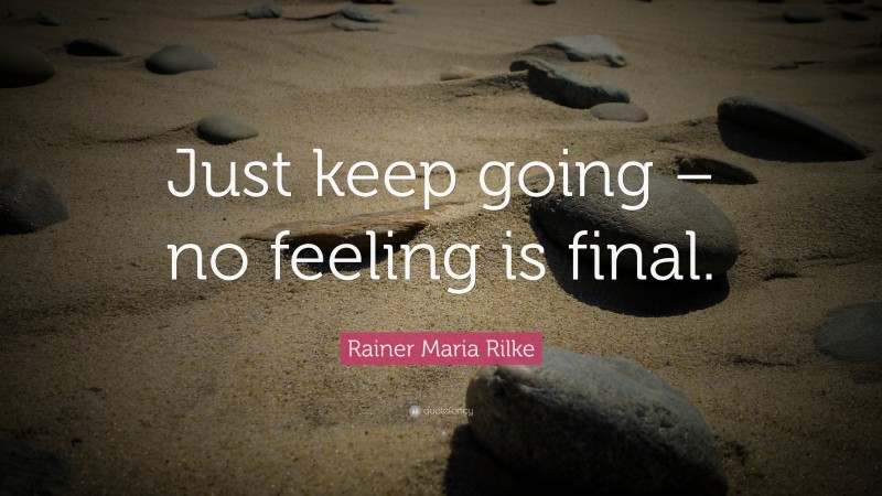 Rainer Maria Rilke Quote: “Just keep going – no feeling is final.”