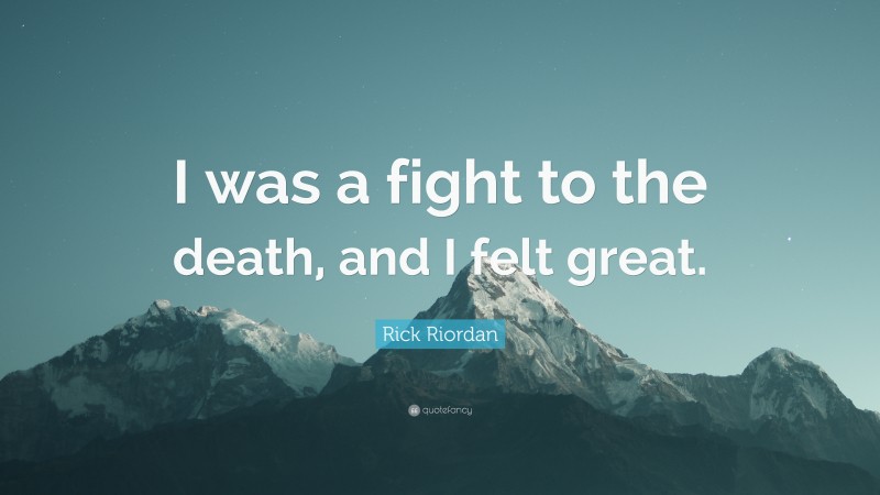 Rick Riordan Quote: “I was a fight to the death, and I felt great.”