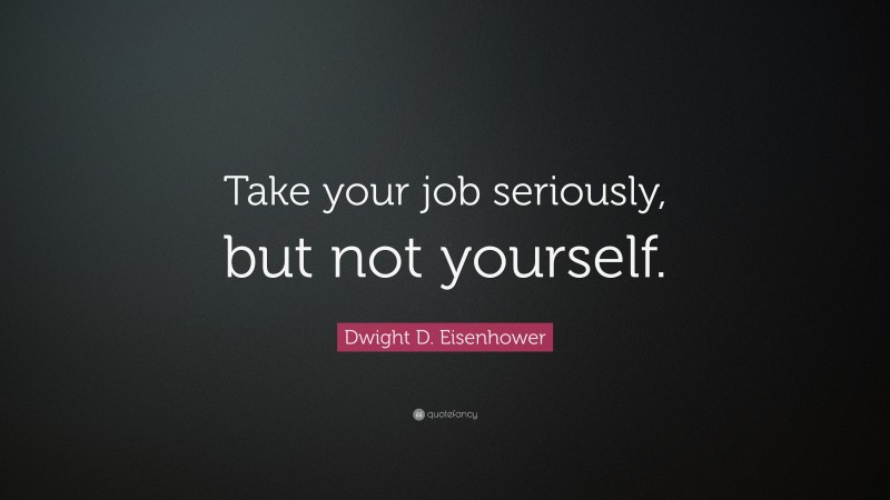 Dwight D. Eisenhower Quote: “Take your job seriously, but not yourself.”