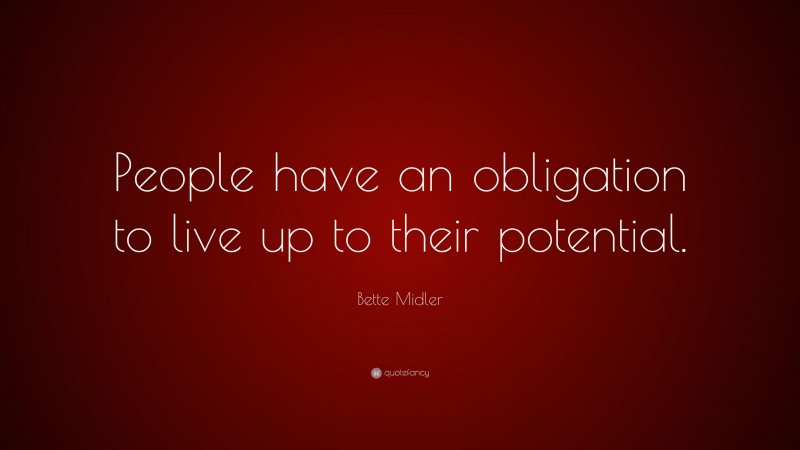 Bette Midler Quote: “People have an obligation to live up to their potential.”