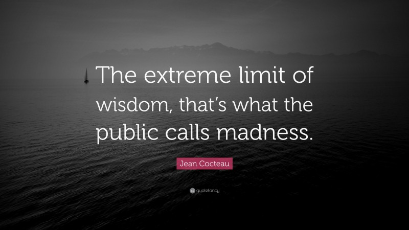 Jean Cocteau Quote: “The extreme limit of wisdom, that’s what the public calls madness.”