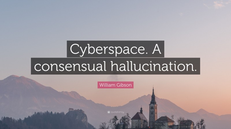 William Gibson Quote: “Cyberspace. A consensual hallucination.”