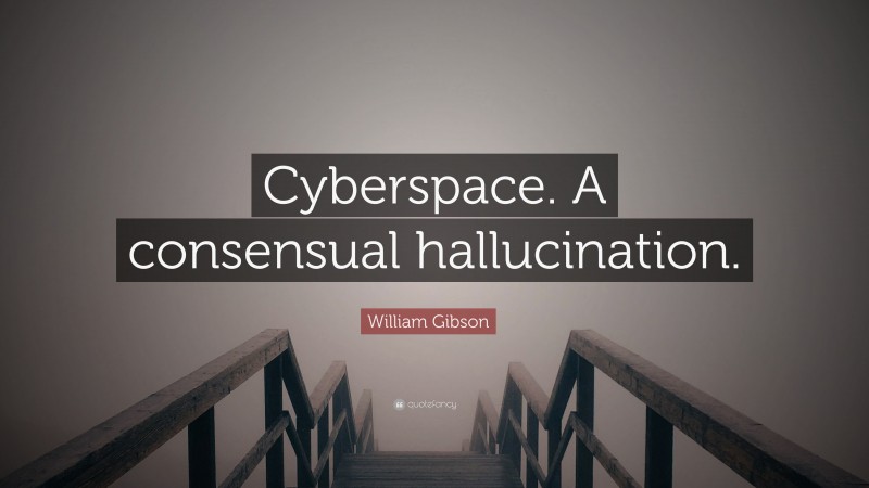 William Gibson Quote: “Cyberspace. A consensual hallucination.”