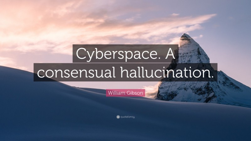 William Gibson Quote: “Cyberspace. A consensual hallucination.”