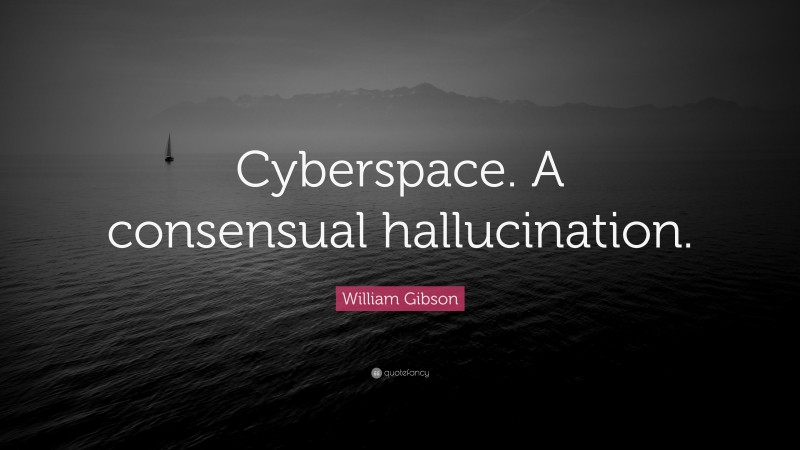 William Gibson Quote: “Cyberspace. A consensual hallucination.”