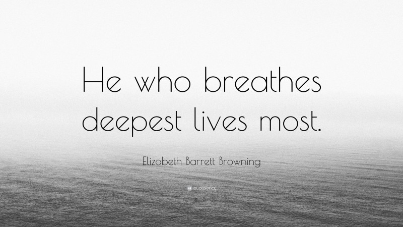 Elizabeth Barrett Browning Quote: “He who breathes deepest lives most.”