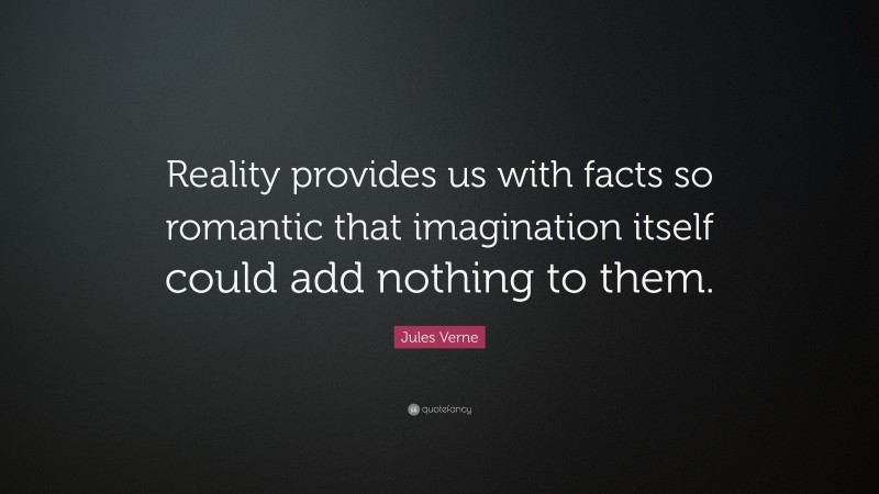 Jules Verne Quote: “Reality provides us with facts so romantic that imagination itself could add nothing to them.”