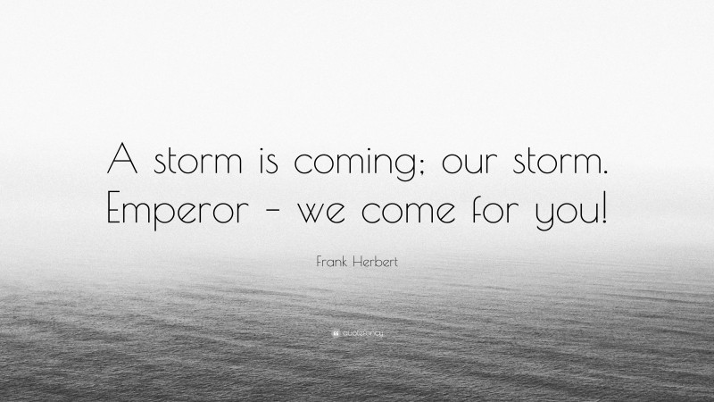 Frank Herbert Quote: “A storm is coming; our storm. Emperor – we come for you!”