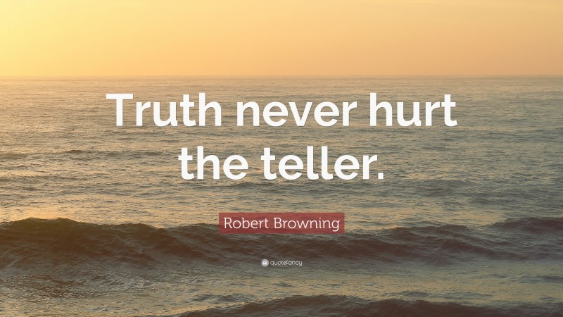Robert Browning Quote: “Truth never hurt the teller.”