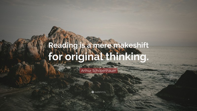 Arthur Schopenhauer Quote: “Reading is a mere makeshift for original thinking.”