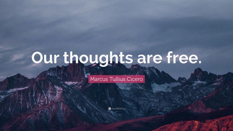 Marcus Tullius Cicero Quote: “Our thoughts are free.”