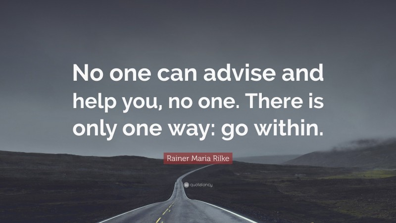 Rainer Maria Rilke Quote: “No one can advise and help you, no one. There is only one way: go within.”