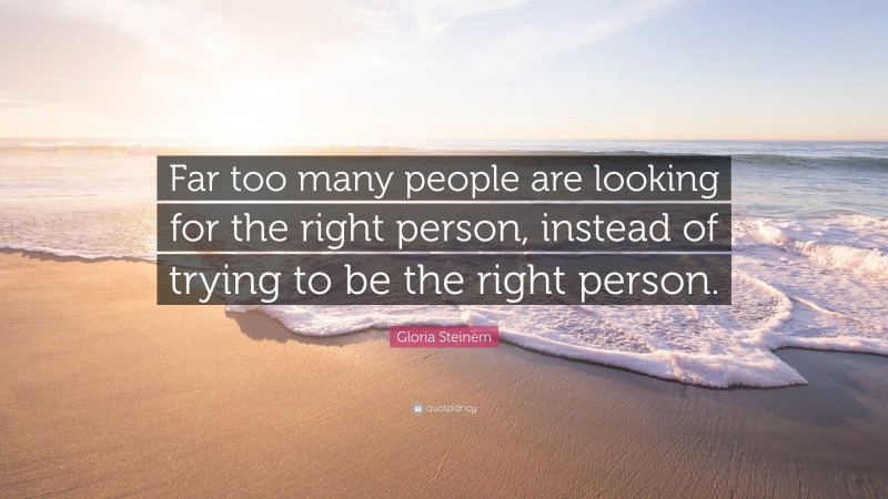 Gloria Steinem Quote: “Far too many people are looking for the right ...