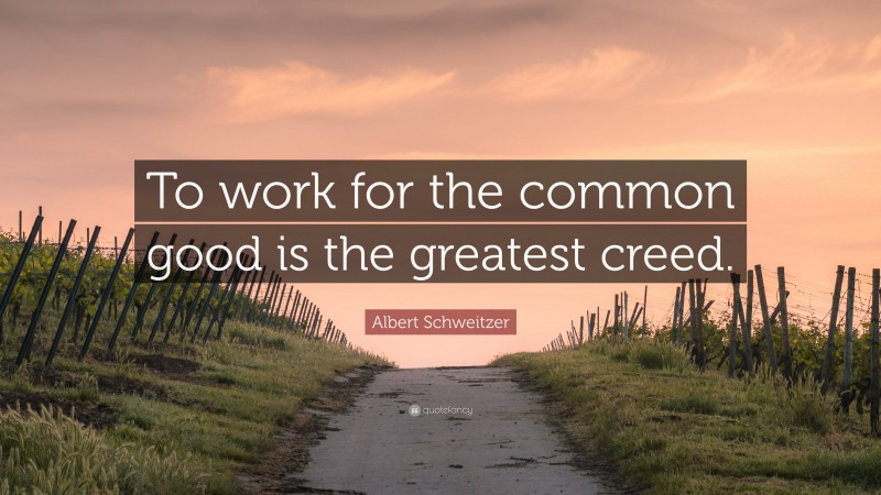 Albert Schweitzer Quote: “To work for the common good is the greatest creed.”