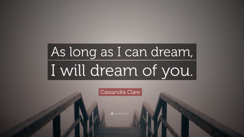 Cassandra Clare Quote: “As long as I can dream, I will dream of you.”