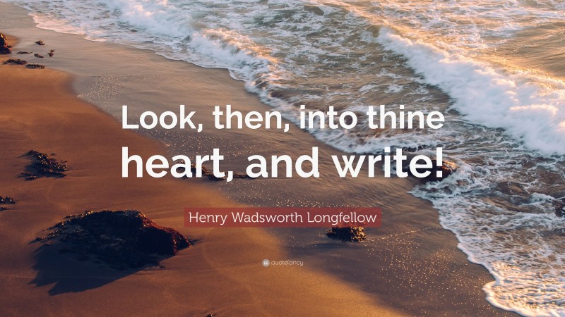 Henry Wadsworth Longfellow Quote: “Look, then, into thine heart, and write!”