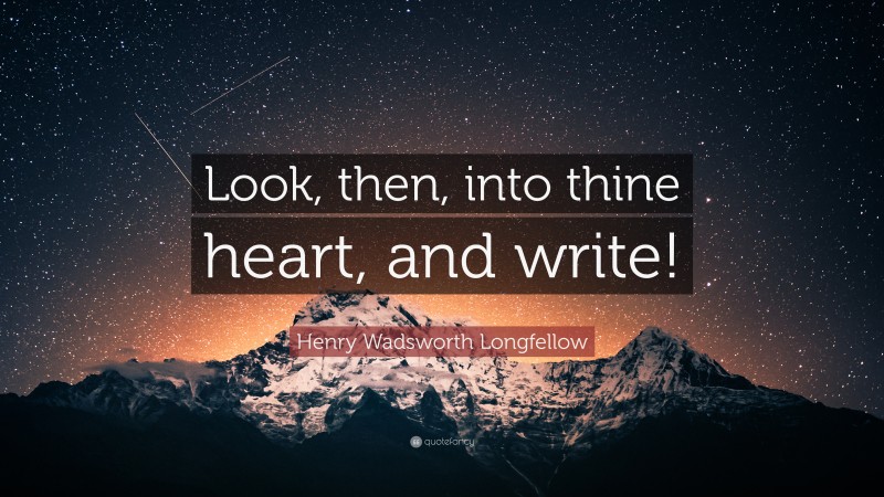 Henry Wadsworth Longfellow Quote: “Look, then, into thine heart, and write!”