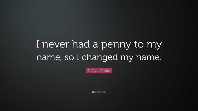 Richard Prince Quote: “I never had a penny to my name, so I changed my name.”