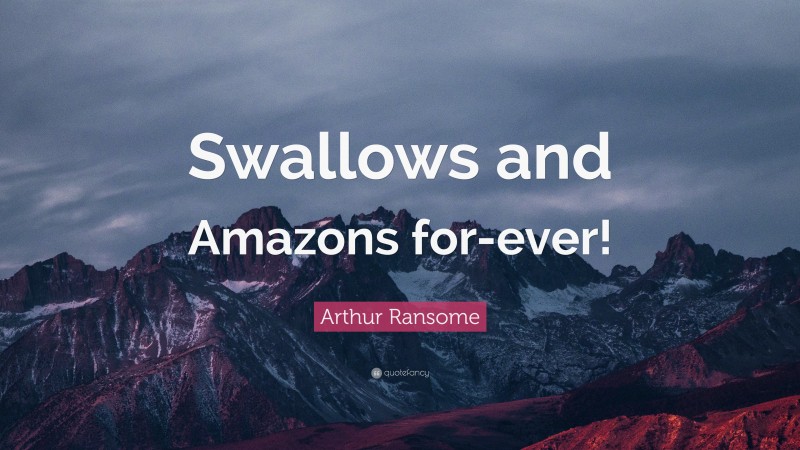 Arthur Ransome Quote: “Swallows and Amazons for-ever!”