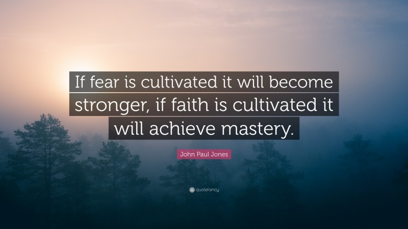 John Paul Jones Quote: “If fear is cultivated it will become stronger, if faith is cultivated it will achieve mastery.”