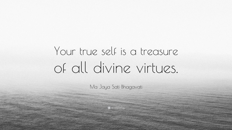 Ma Jaya Sati Bhagavati Quote: “Your true self is a treasure of all divine virtues.”