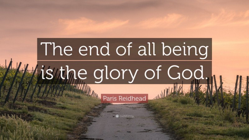 Paris Reidhead Quote: “The end of all being is the glory of God.”