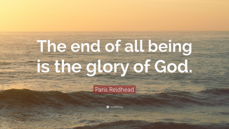 Paris Reidhead Quote: “The end of all being is the glory of God.”