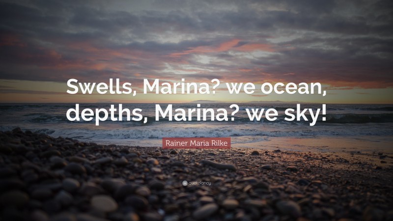 Rainer Maria Rilke Quote: “Swells, Marina? we ocean, depths, Marina? we sky!”