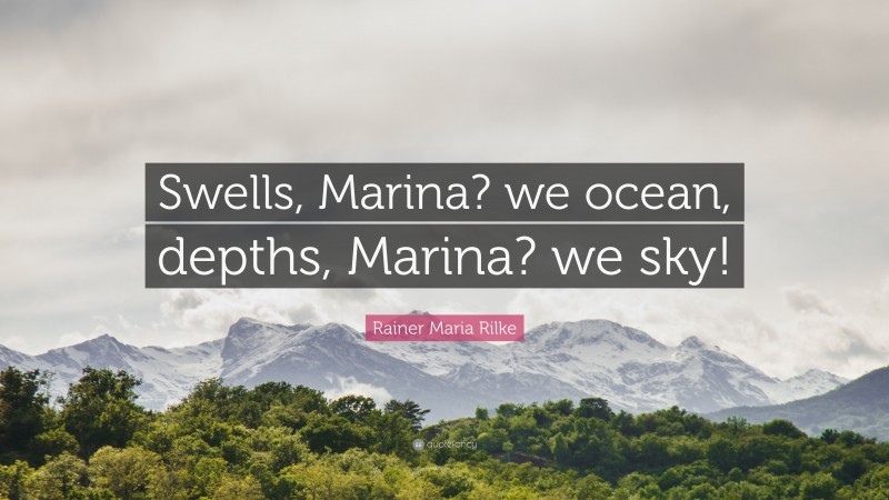 Rainer Maria Rilke Quote: “Swells, Marina? we ocean, depths, Marina? we sky!”