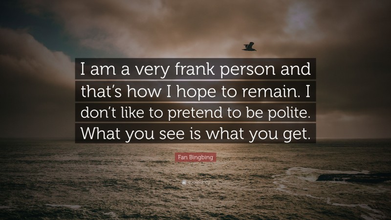 Fan Bingbing Quote: “I am a very frank person and that’s how I hope to remain. I don’t like to pretend to be polite. What you see is what you get.”