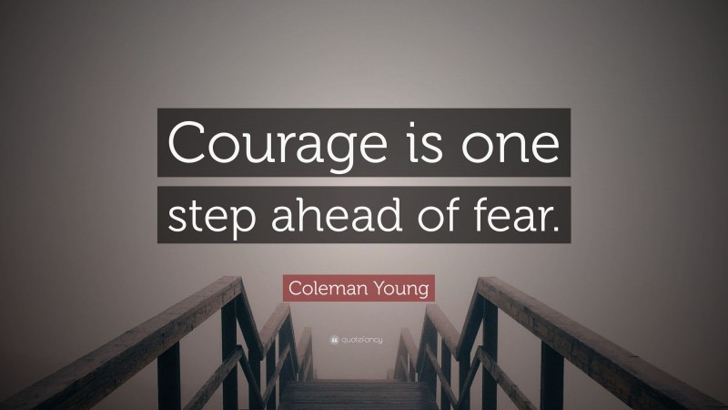 Coleman Young Quote: “Courage is one step ahead of fear.”