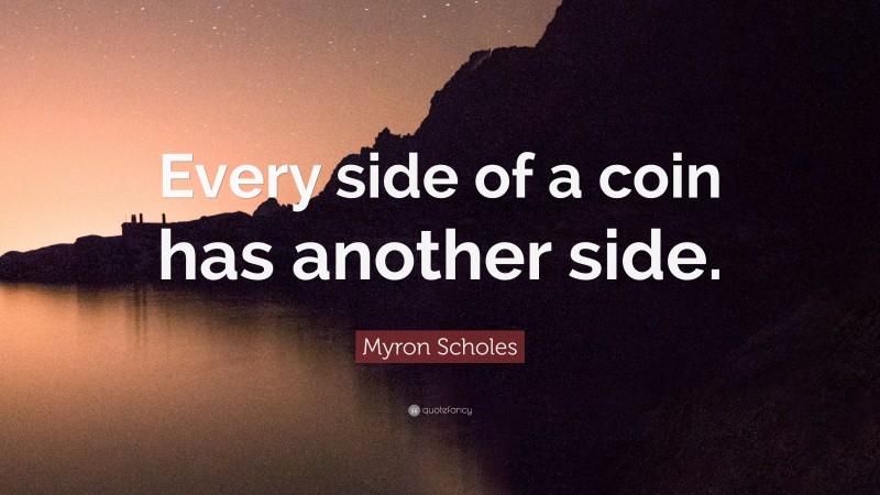 Myron Scholes Quote: “Every side of a coin has another side.”
