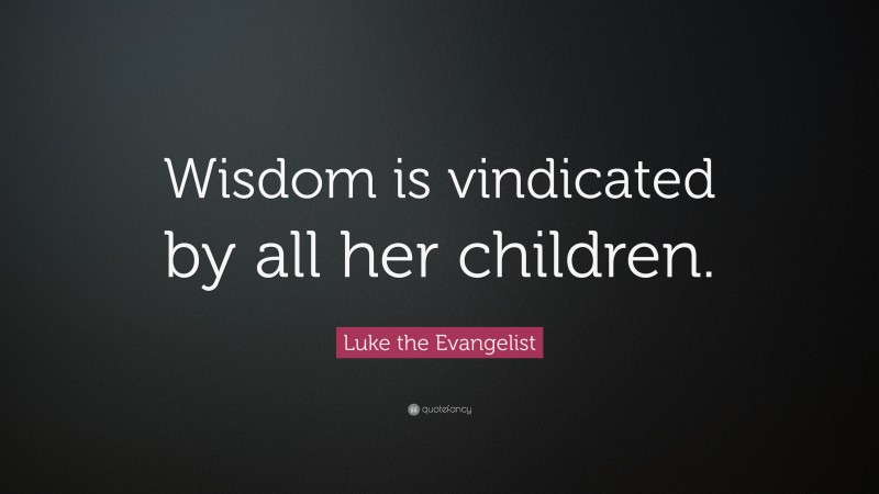 Luke the Evangelist Quote: “Wisdom is vindicated by all her children.”