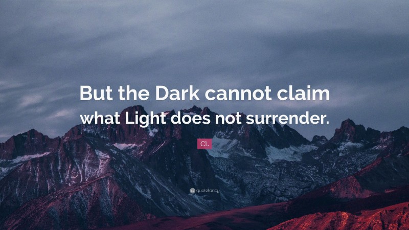 CL Quote: “But the Dark cannot claim what Light does not surrender.”